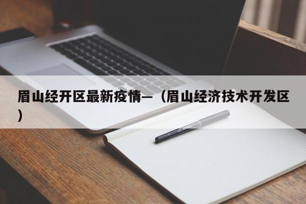 眉山经开区最新疫情—(眉山经济技术开发区)