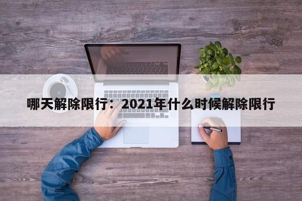 哪天解除限行:2021年什么时候解除限行