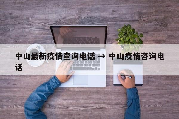 中山最新疫情查询电话 → 中山疫情咨询电话