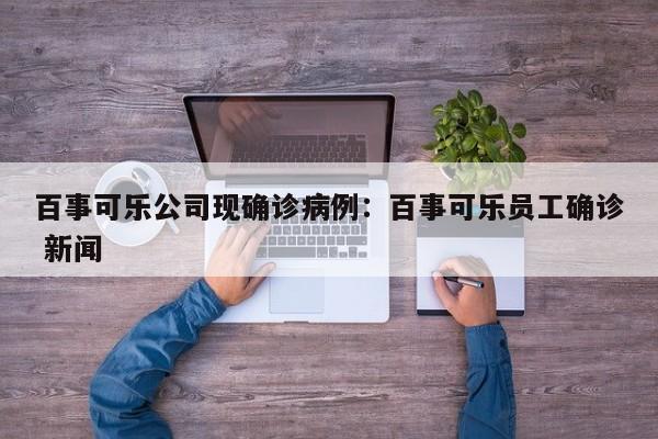 百事可乐公司现确诊病例:百事可乐员工确诊 新闻