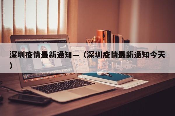 深圳疫情最新通知—(深圳疫情最新通知今天)