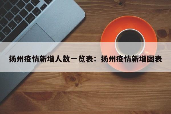 扬州疫情新增人数一览表:扬州疫情新增图表