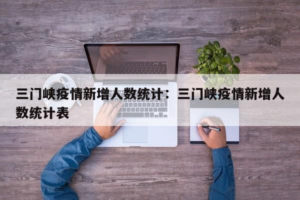 三门峡疫情新增人数统计:三门峡疫情新增人数统计表