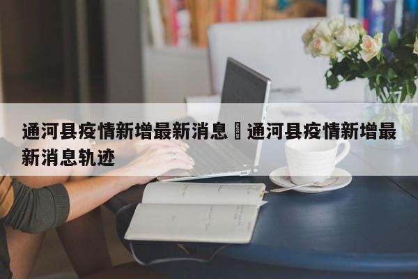 通河县疫情新增最新消息›通河县疫情新增最新消息轨迹