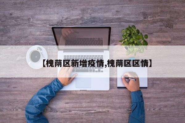 【槐荫区新增疫情,槐荫区区情】