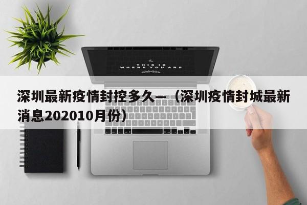 深圳最新疫情封控多久—(深圳疫情封城最新消息202010月份)