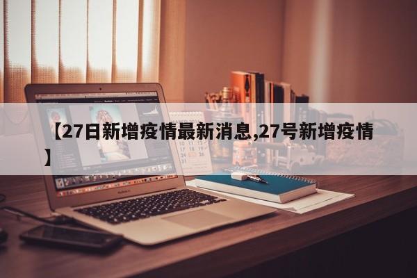 【27日新增疫情最新消息,27号新增疫情】