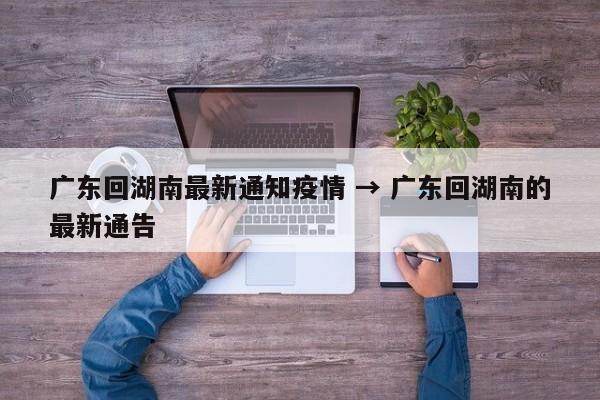 广东回湖南最新通知疫情 → 广东回湖南的最新通告