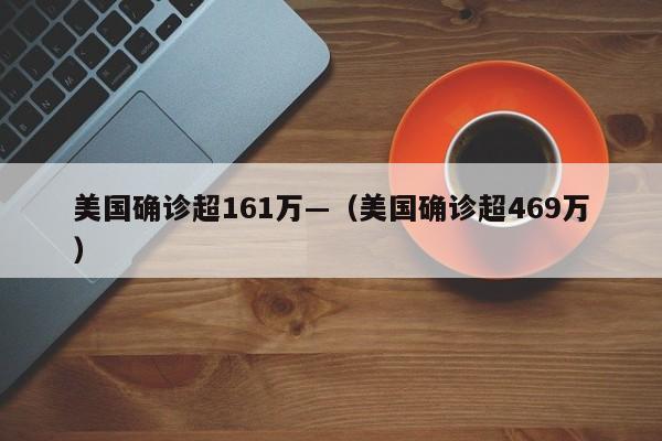 美国确诊超161万—(美国确诊超469万)