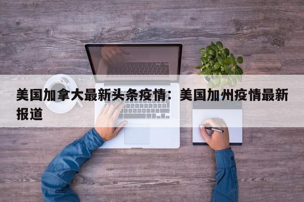 美国加拿大最新头条疫情:美国加州疫情最新报道