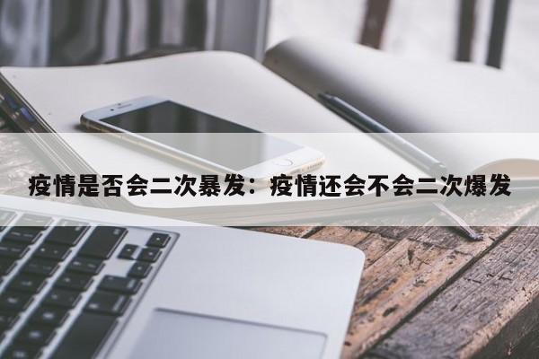 疫情是否会二次暴发:疫情还会不会二次爆发