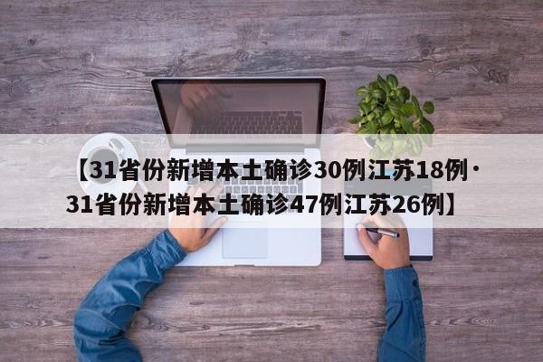 【31省份新增本土确诊30例江苏18例·31省份新增本土确诊47例江苏26例】