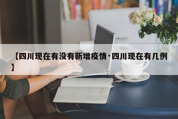 【四川现在有没有新增疫情·四川现在有几例】