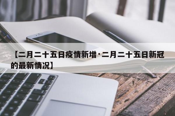 【二月二十五日疫情新增·二月二十五日新冠的最新情况】