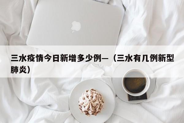 三水疫情今日新增多少例—(三水有几例新型肺炎)