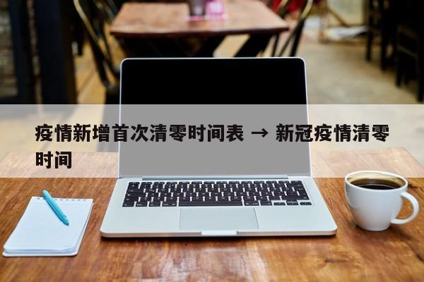 疫情新增首次清零时间表 → 新冠疫情清零时间