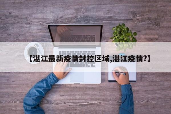 【湛江最新疫情封控区域,湛江疫情?】