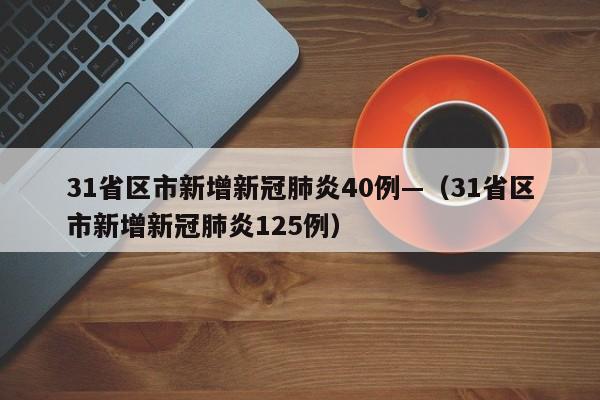 31省区市新增新冠肺炎40例—(31省区市新增新冠肺炎125例)