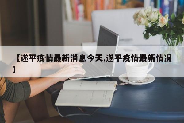【遂平疫情最新消息今天,遂平疫情最新情况】