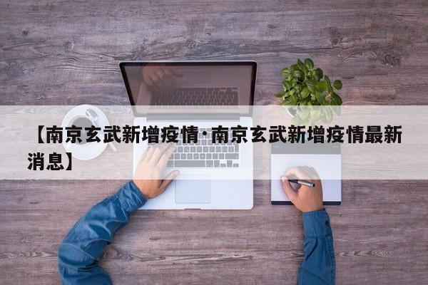 【南京玄武新增疫情·南京玄武新增疫情最新消息】