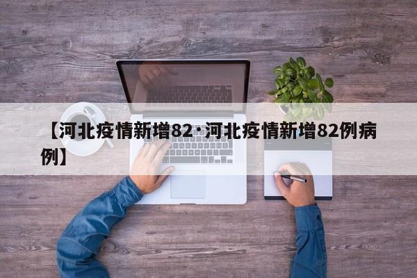 【河北疫情新增82·河北疫情新增82例病例】