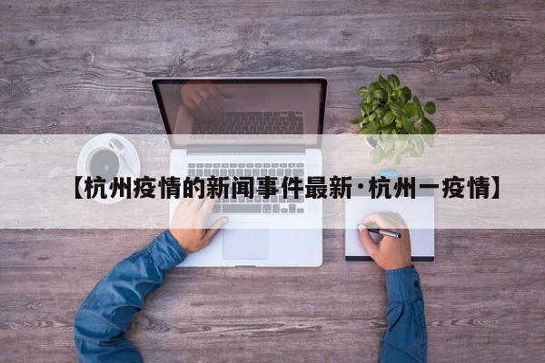 【杭州疫情的新闻事件最新·杭州一疫情】