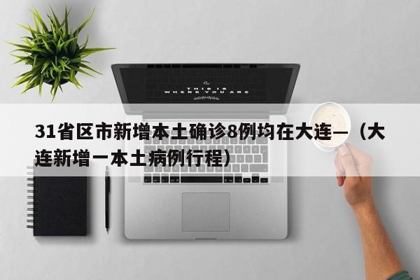 31省区市新增本土确诊8例均在大连—(大连新增一本土病例行程)