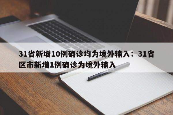 31省新增10例确诊均为境外输入:31省区市新增1例确诊为境外输入