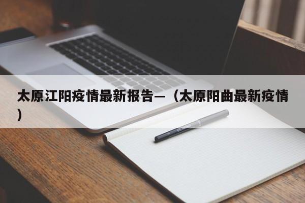 太原江阳疫情最新报告—(太原阳曲最新疫情)