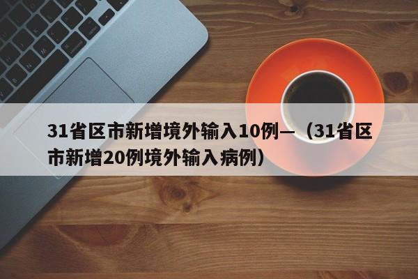 31省区市新增境外输入10例—(31省区市新增20例境外输入病例)