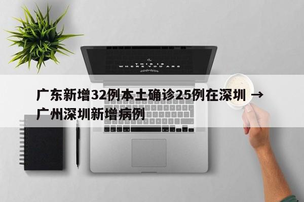 广东新增32例本土确诊25例在深圳 → 广州深圳新增病例