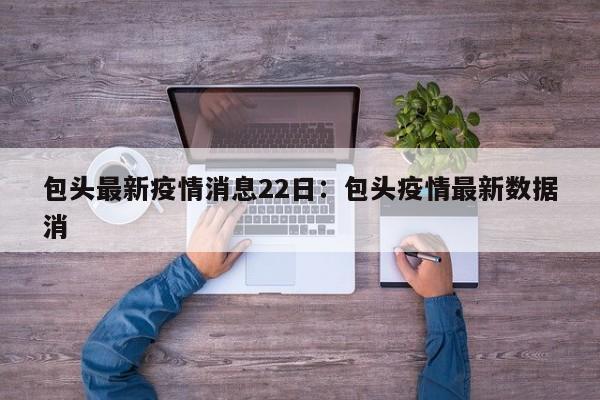 包头最新疫情消息22日:包头疫情最新数据消