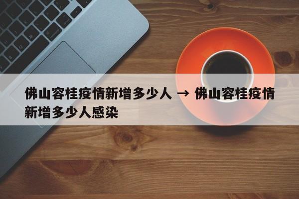 佛山容桂疫情新增多少人 → 佛山容桂疫情新增多少人感染