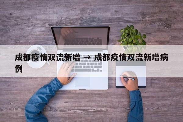 成都疫情双流新增 → 成都疫情双流新增病例