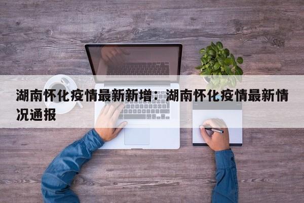 湖南怀化疫情最新新增:湖南怀化疫情最新情况通报