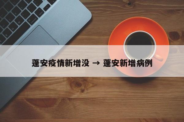 蓬安疫情新增没 → 蓬安新增病例