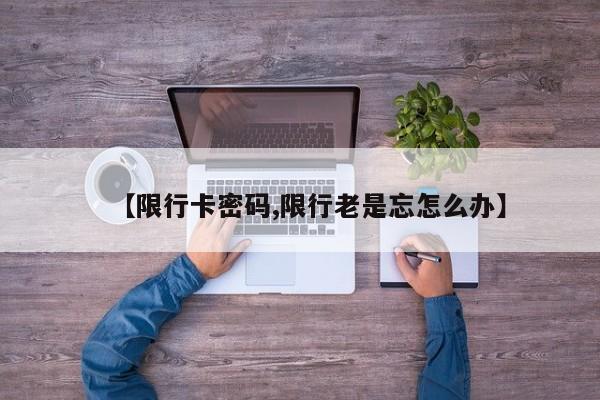 【限行卡密码,限行老是忘怎么办】
