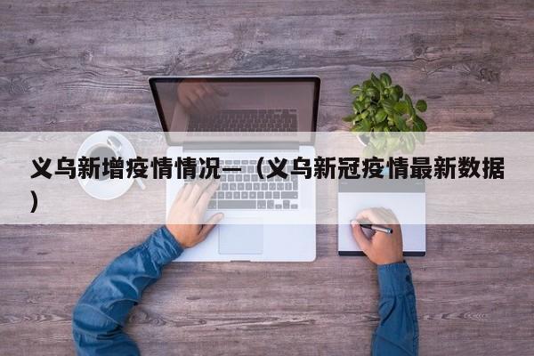 义乌新增疫情情况—(义乌新冠疫情最新数据)