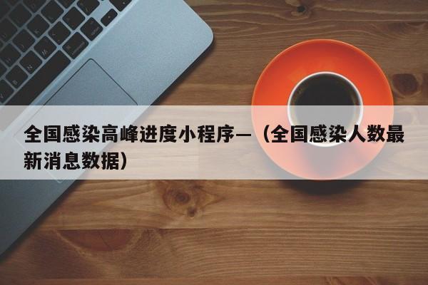 全国感染高峰进度小程序—(全国感染人数最新消息数据)