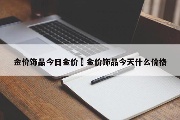 金价饰品今日金价›金价饰品今天什么价格