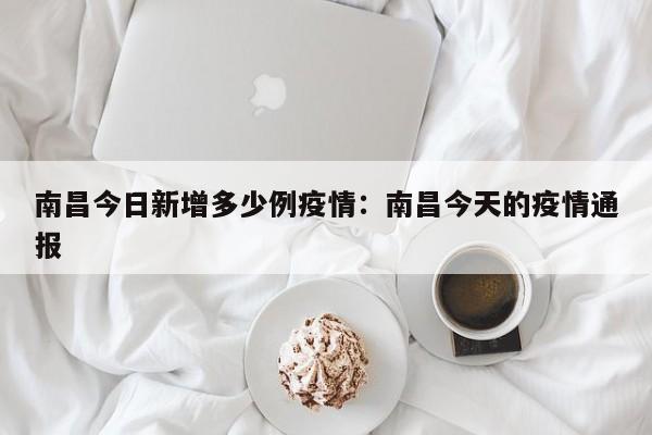 南昌今日新增多少例疫情:南昌今天的疫情通报