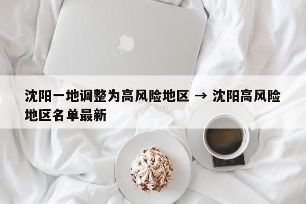 沈阳一地调整为高风险地区 → 沈阳高风险地区名单最新