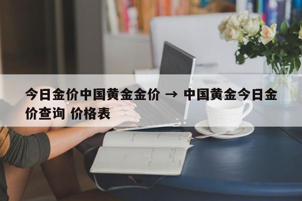 今日金价中国黄金金价 → 中国黄金今日金价查询 价格表