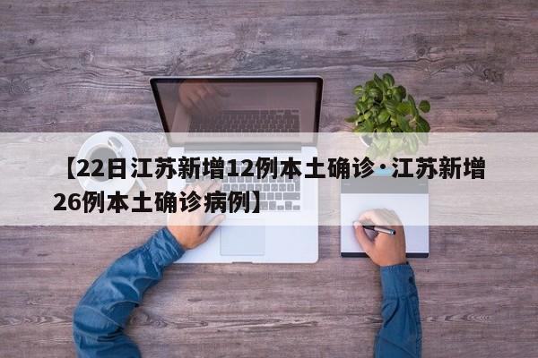 【22日江苏新增12例本土确诊·江苏新增26例本土确诊病例】
