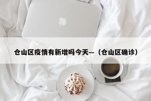 仓山区疫情有新增吗今天—(仓山区确诊)