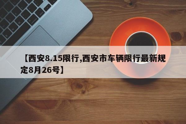 【西安8.15限行,西安市车辆限行最新规定8月26号】