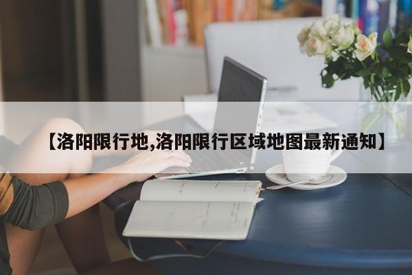 【洛阳限行地,洛阳限行区域地图最新通知】