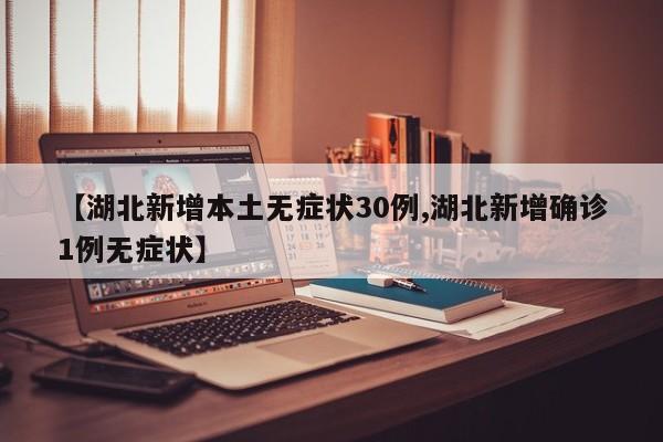 【湖北新增本土无症状30例,湖北新增确诊1例无症状】