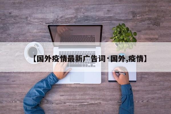 【国外疫情最新广告词·国外,疫情】