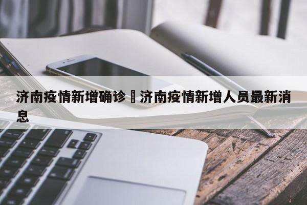 济南疫情新增确诊›济南疫情新增人员最新消息